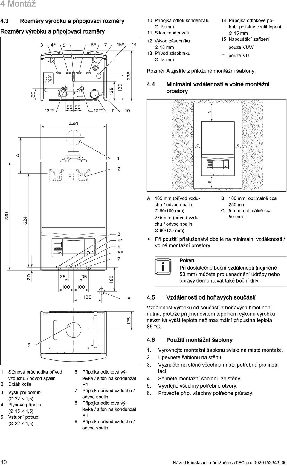 Přípojka odtokové potrubí pojistný ventil topení Ø 5 mm 5 Napouštěcí zařízení * pouze VUW ** pouze VU 80 25 80 338 Rozměr A zjistíte z přiložené montážní šablony. 4.