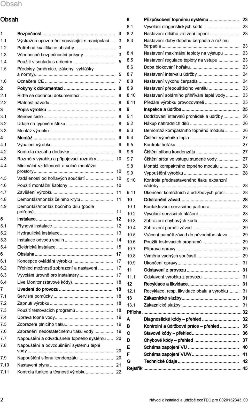 .. 8 3.2 Údaje na typovém štítku... 8 3.3 Montáž výrobku... 8 4 Montáž... 9 4. Vybalení výrobku... 9 4.2 Kontrola rozsahu dodávky... 9 4.3 Rozměry výrobku a připojovací rozměry... 0 4.