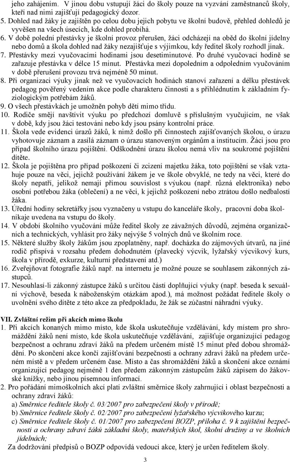 V době polední přestávky je školní provoz přerušen, ţáci odcházejí na oběd do školní jídelny nebo domů a škola dohled nad ţáky nezajišťuje s výjimkou, kdy ředitel školy rozhodl jinak. 7.