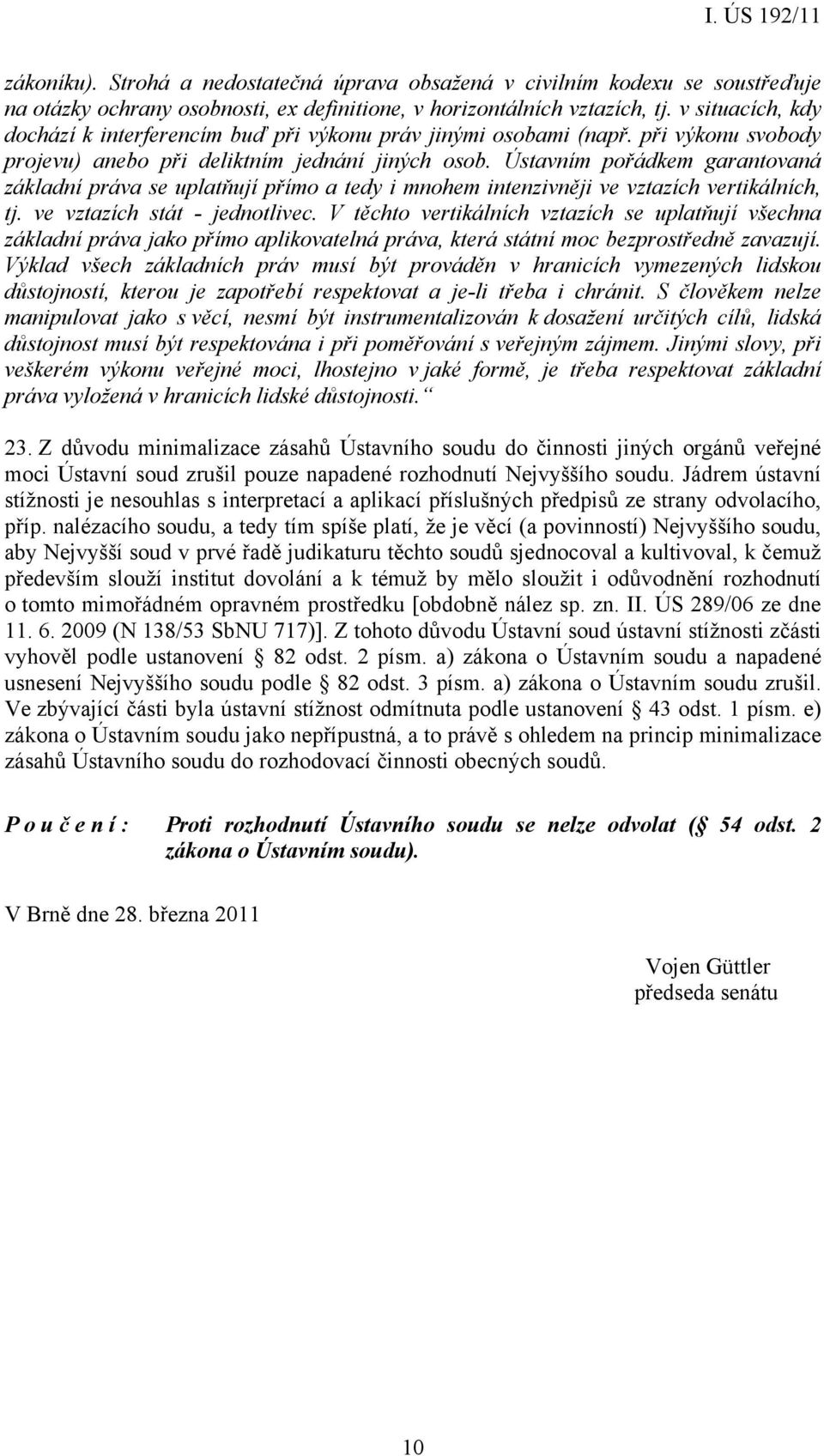 Ústavním pořádkem garantovaná základní práva se uplatňují přímo a tedy i mnohem intenzivněji ve vztazích vertikálních, tj. ve vztazích stát - jednotlivec.