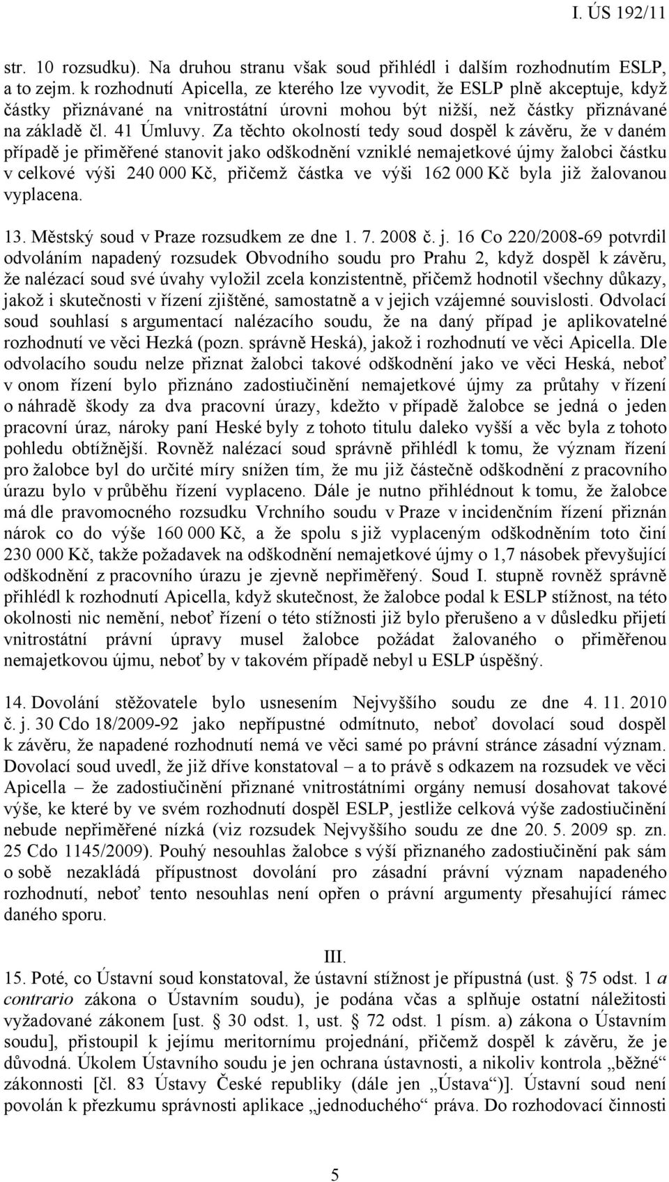 Za těchto okolností tedy soud dospěl k závěru, že v daném případě je přiměřené stanovit jako odškodnění vzniklé nemajetkové újmy žalobci částku v celkové výši 240 000 Kč, přičemž částka ve výši 162