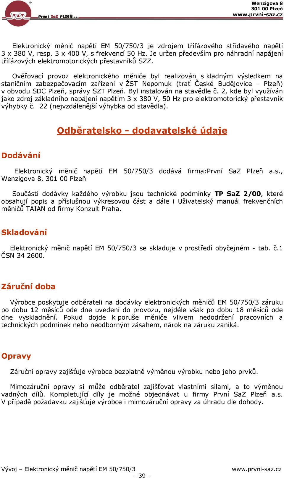 Ověřovací provoz elektronického měniče byl realizován s kladným výsledkem na staničním zabezpečovacím zařízení v ŽST Nepomuk (trať České Budějovice - Plzeň) v obvodu SDC Plzeň, správy SZT Plzeň.