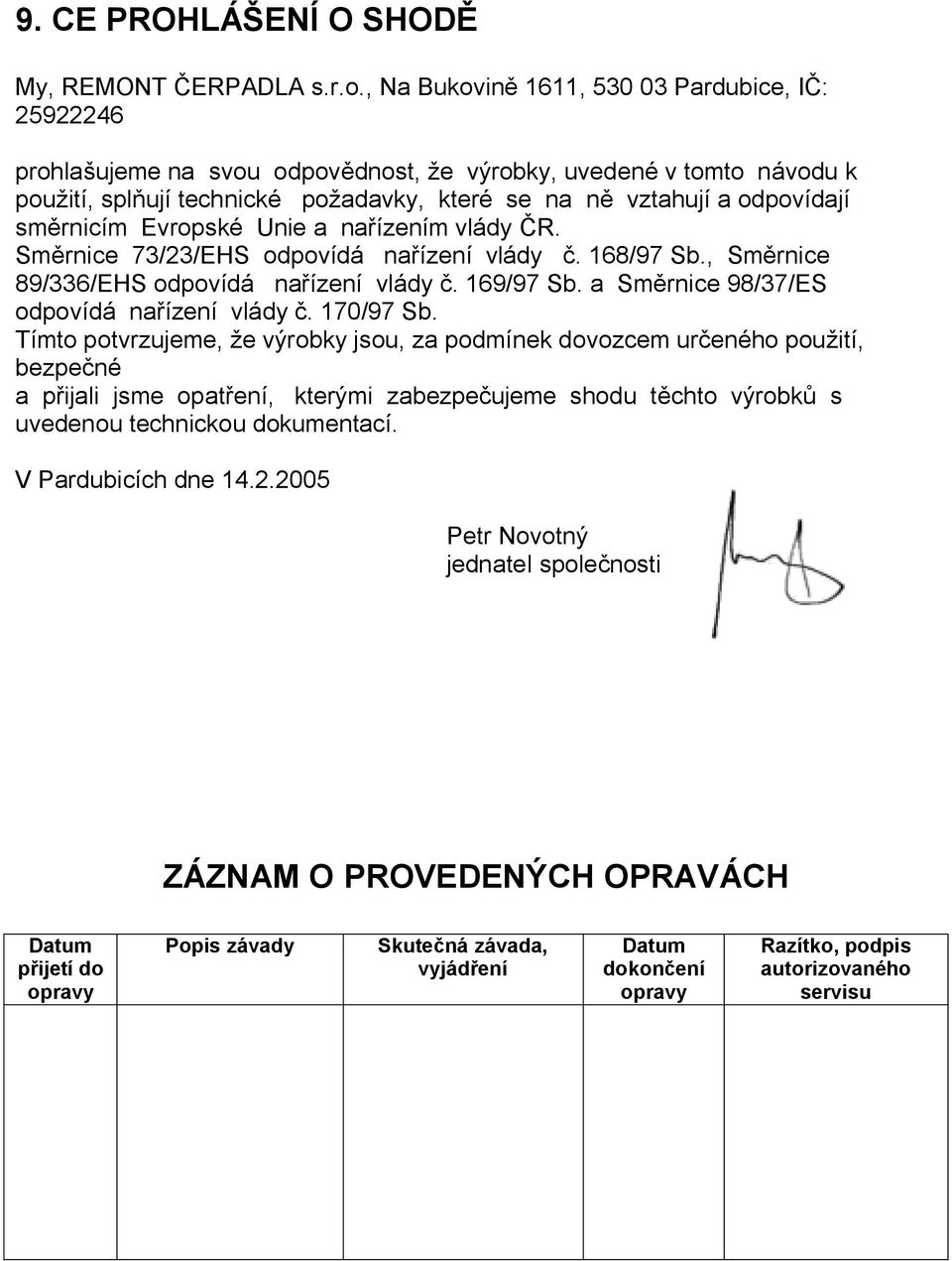 rnicím Evropské Unie a na ízením vlády R. Sm rnice 73/23/EHS odpovídá na ízení vlády. 168/97 Sb., Sm rnice 89/336/EHS odpovídá na ízení vlády. 169/97 Sb. a Sm rnice 98/37/ES odpovídá na ízení vlády.