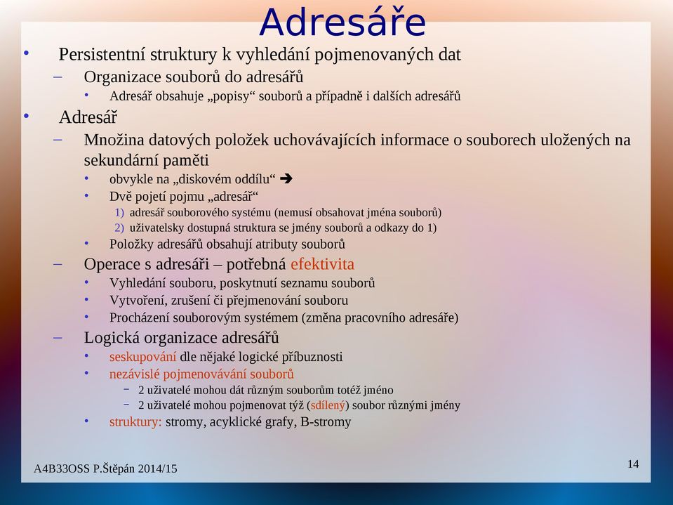 dostupná struktura se jmény souborů a odkazy do 1) Operace s adresáři potřebná efektivita Položky adresářů obsahují atributy souborů Vyhledání souboru, poskytnutí seznamu souborů Vytvoření, zrušení