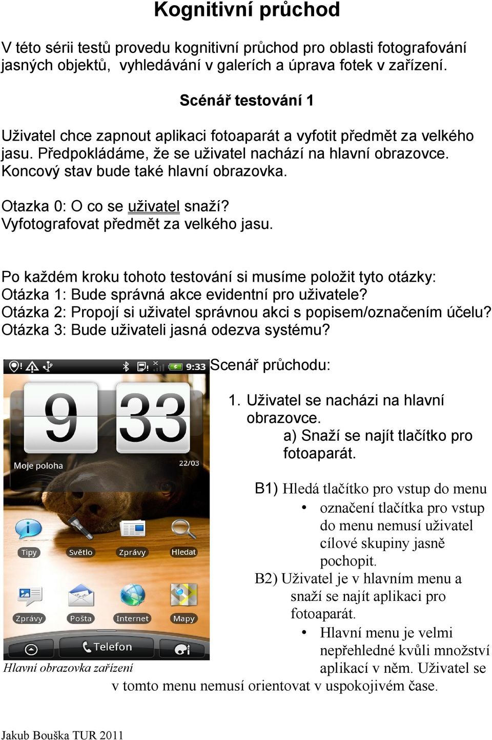 Otazka 0: O co se uživatel snaží? Vyfotografovat předmět za velkého jasu. Po každém kroku tohoto testování si musíme položit tyto otázky: Otázka 1: Bude správná akce evidentní pro uživatele?