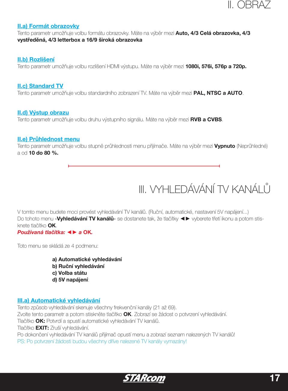 Máte na výběr mezi PAL, NTSC a AUTO. II.d) Výstup obrazu Tento parametr umožňuje volbu druhu výstupního signálu. Máte na výběr mezi RVB a CVBS. II.e) Průhlednost menu Tento parametr umožňuje volbu stupně průhlednosti menu přijímače.