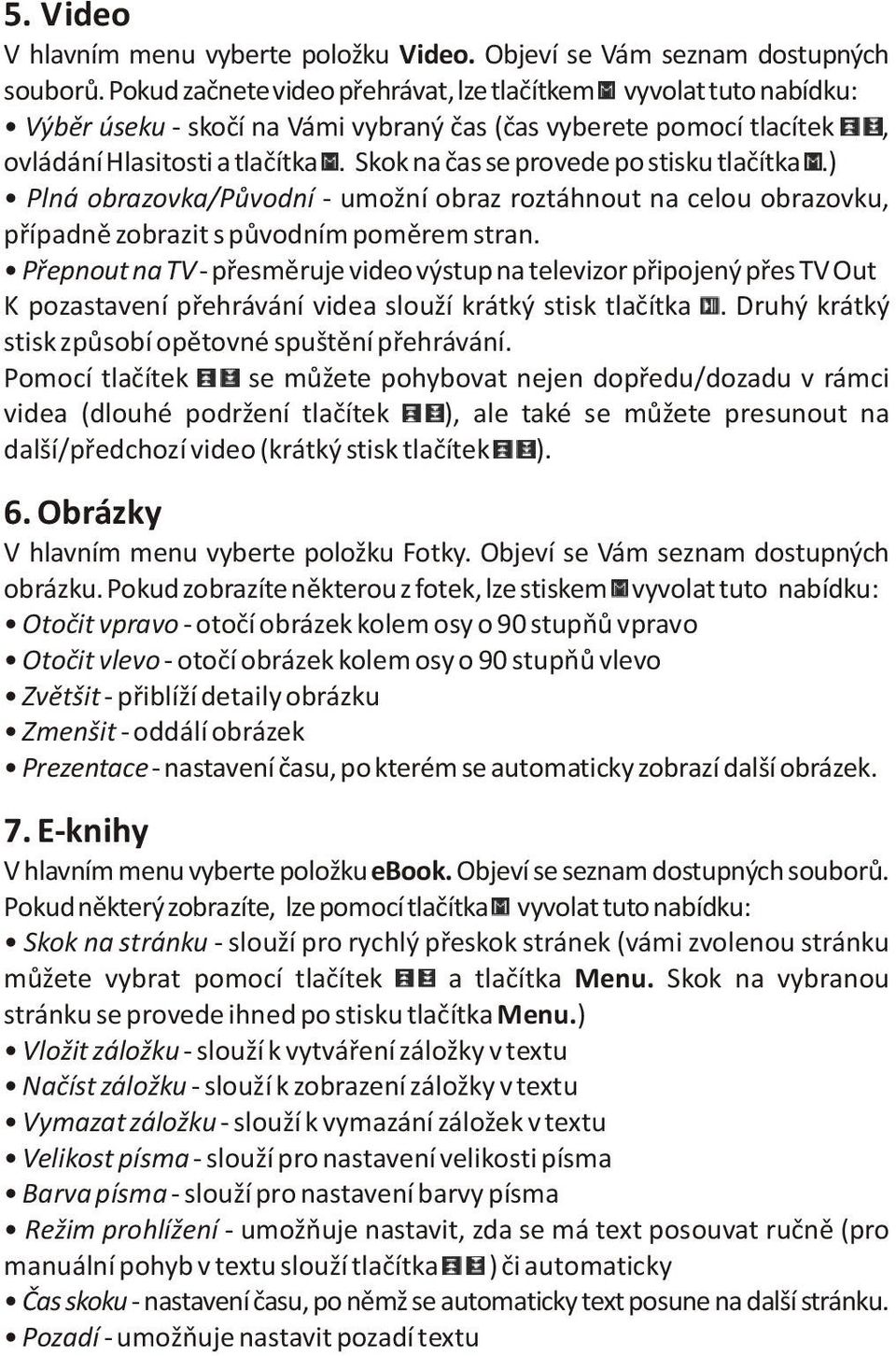 Skok na èas se provede po stisku tlaèítka.) Plná obrazovka/pùvodní - umožní obraz roztáhnout na celou obrazovku, pøípadnì zobrazit s pùvodním pomìrem stran.