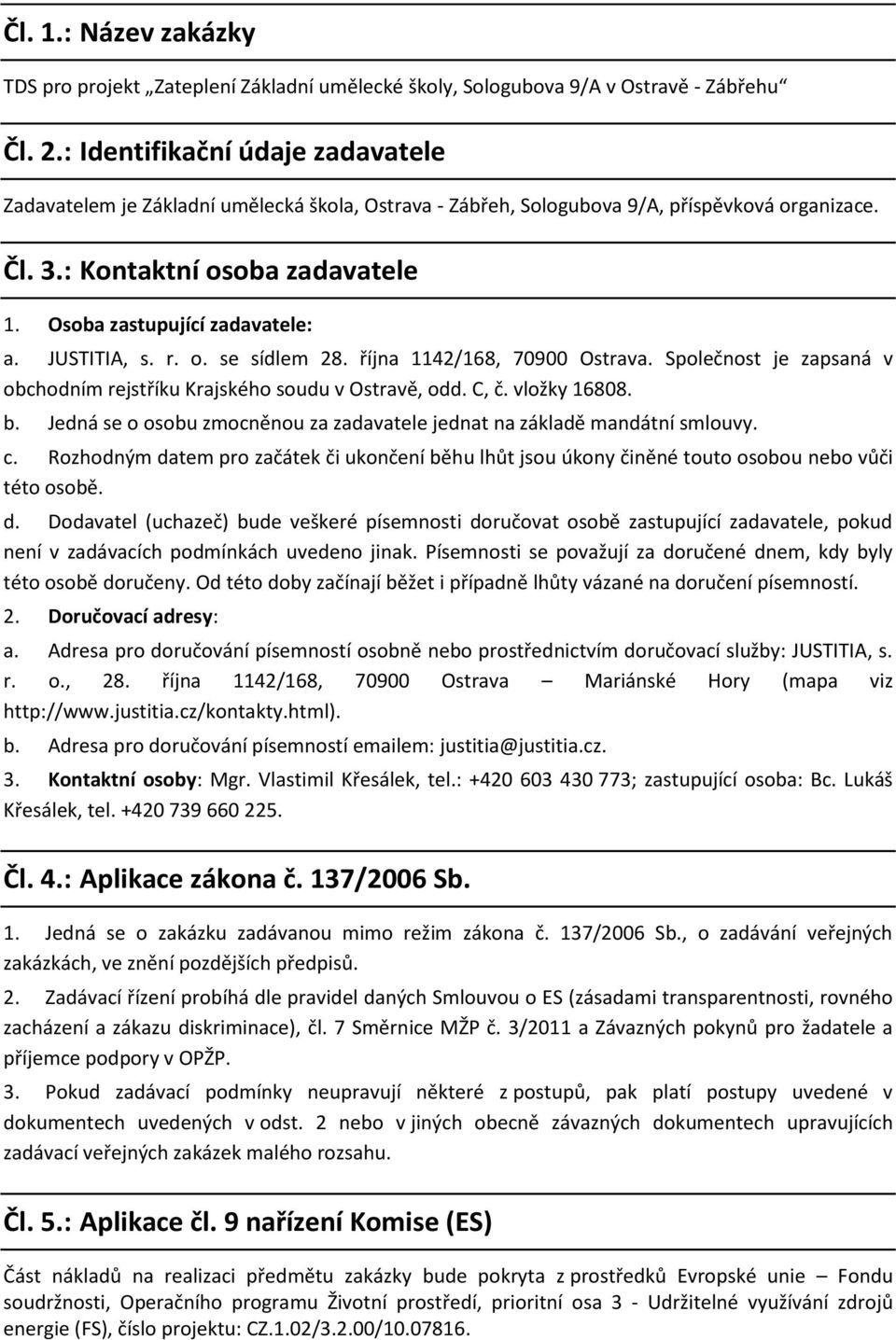 Osoba zastupující zadavatele: a. JUSTITIA, s. r. o. se sídlem 28. října 1142/168, 70900 Ostrava. Společnost je zapsaná v obchodním rejstříku Krajského soudu v Ostravě, odd. C, č. vložky 16808. b.