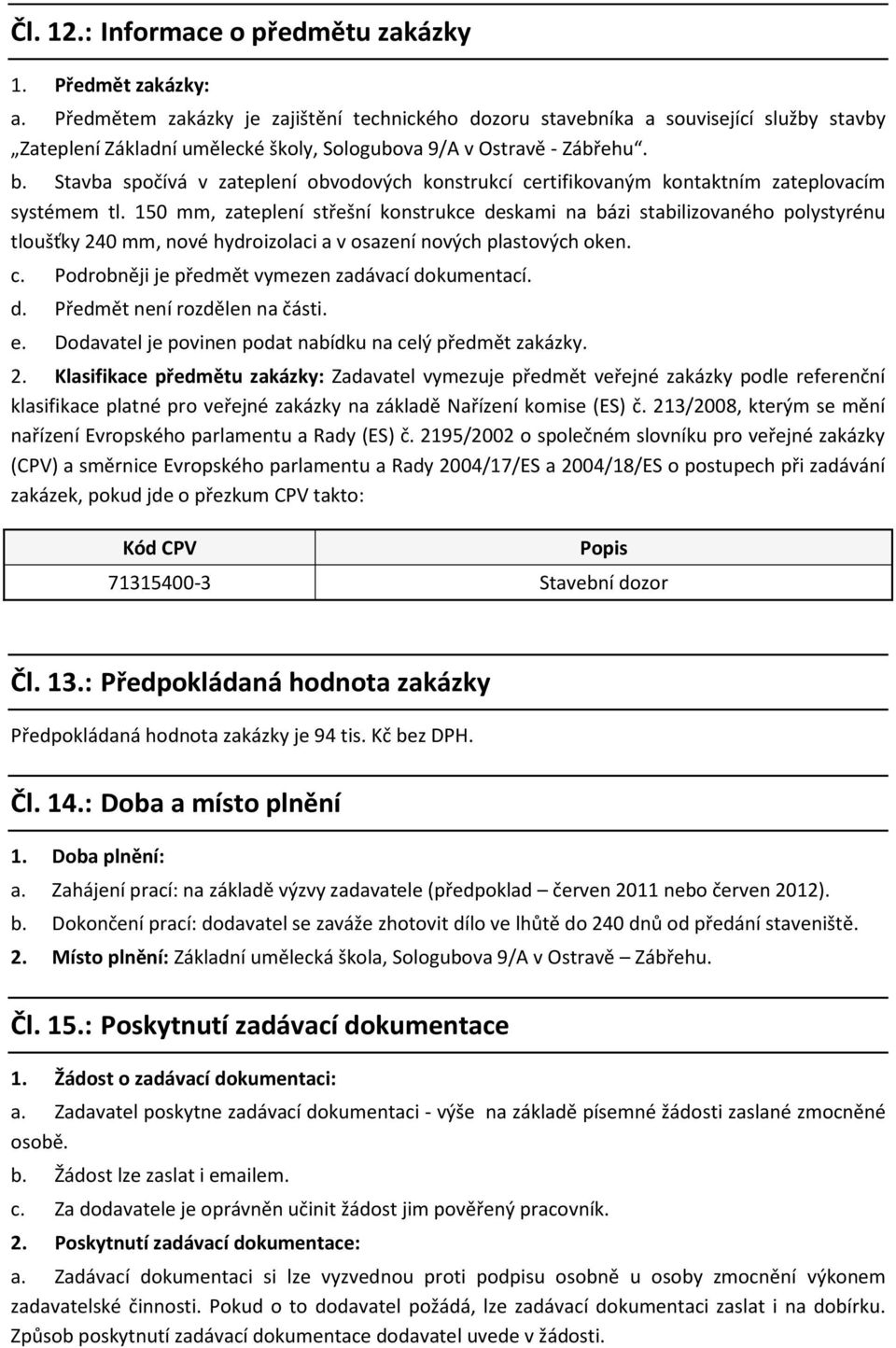 Stavba spočívá v zateplení obvodových konstrukcí certifikovaným kontaktním zateplovacím systémem tl.