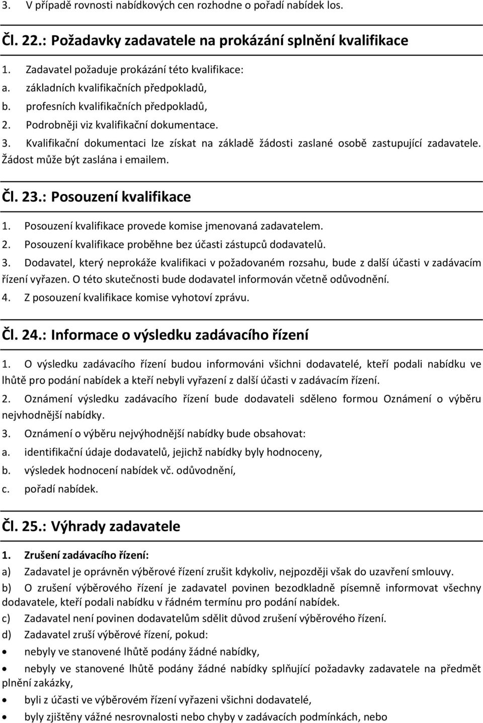 Kvalifikační dokumentaci lze získat na základě žádosti zaslané osobě zastupující zadavatele. Žádost může být zaslána i emailem. Čl. 23.: Posouzení kvalifikace 1.