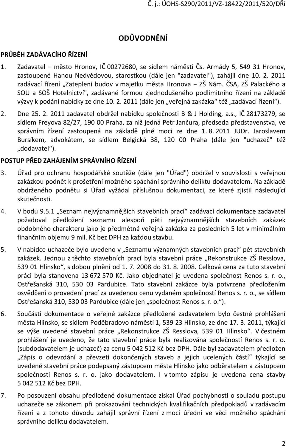 ČSA, ZŠ Palackého a SOU a SOŠ Hotelnictví", zadávané formou zjednodušeného podlimitního řízení na základě výzvy k podání nabídky ze dne 10. 2. 2011 (dále jen veřejná zakázka též zadávací řízení ). 2. Dne 25.