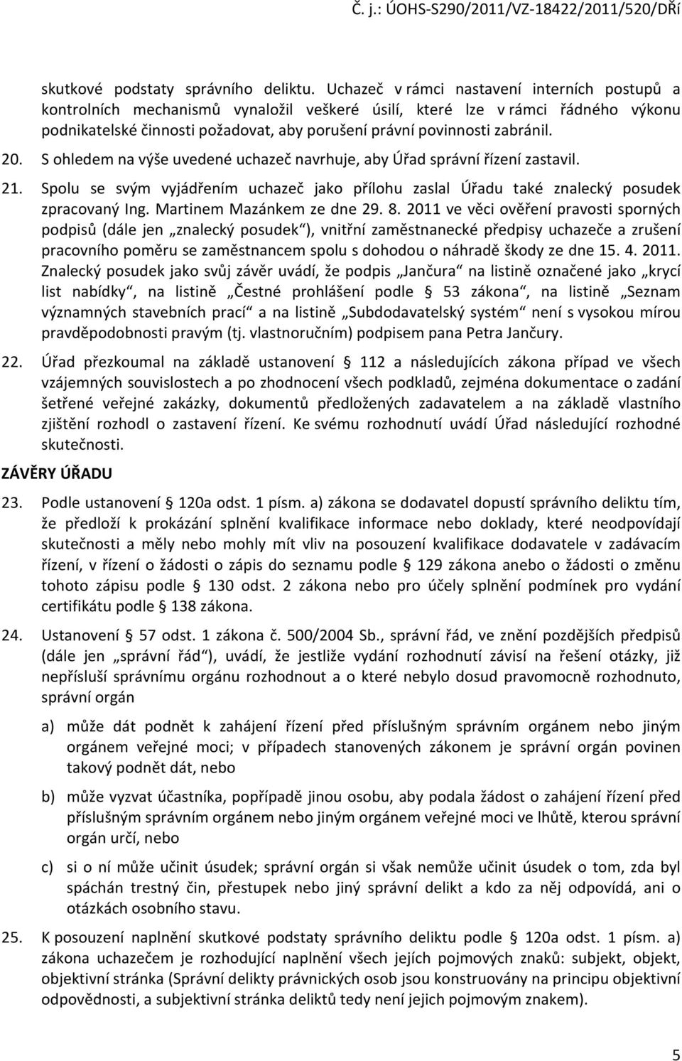 zabránil. 20. S ohledem na výše uvedené uchazeč navrhuje, aby Úřad správní řízení zastavil. 21. Spolu se svým vyjádřením uchazeč jako přílohu zaslal Úřadu také znalecký posudek zpracovaný Ing.