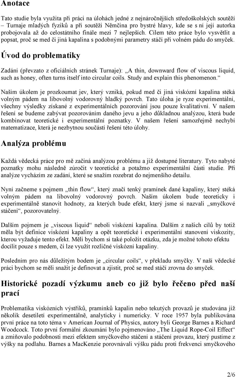 Úvod do problematiky Zadání (převzato z oficiálních stránek Turnaje): A thin, downward flow of viscous liquid, such as honey, often turns itself into circular coils. Study and explain this phenomenon.