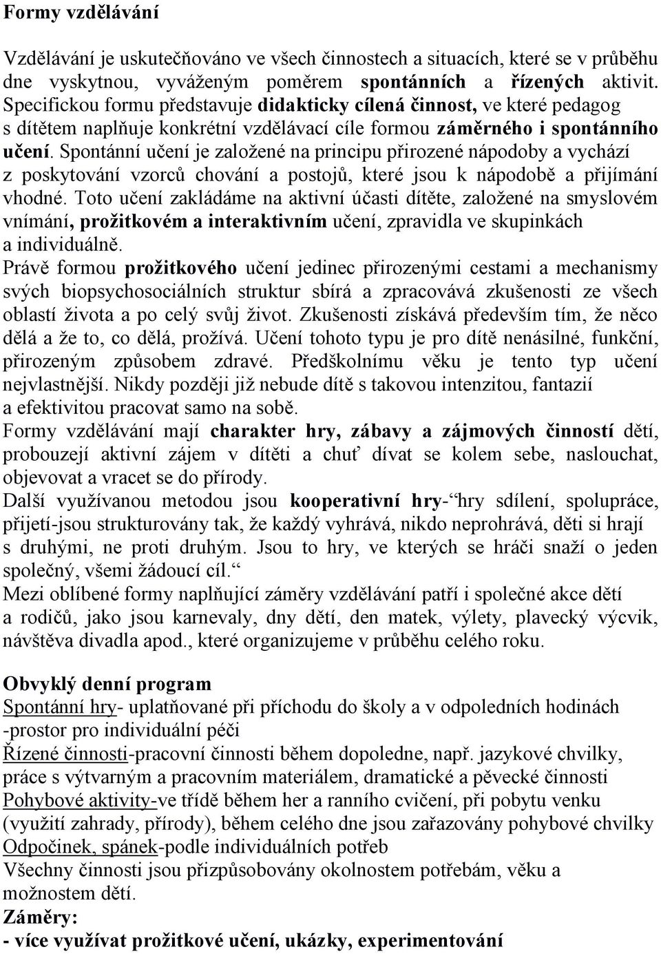 Spontánní učení je založené na principu přirozené nápodoby a vychází z poskytování vzorců chování a postojů, které jsou k nápodobě a přijímání vhodné.