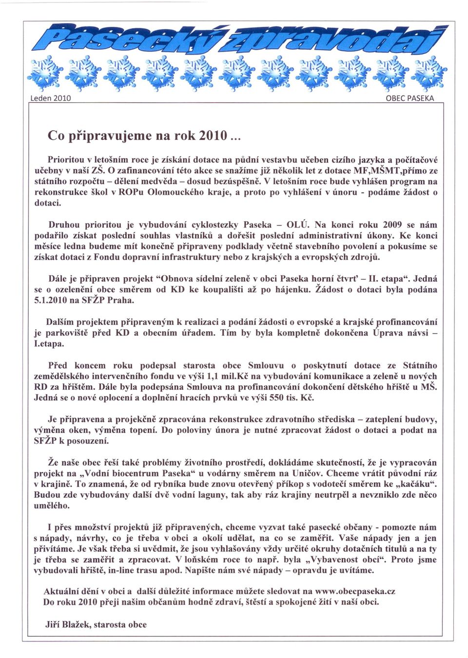 V letošním roce bude vyhlášen program na rekonstrukce škol v ROPu Olomouckého kraje, a proto po vyhlášení v únoru - podáme žádost o dotaci. Druhou prioritou je vybudování cyklostezky Paseka - OLÚ.