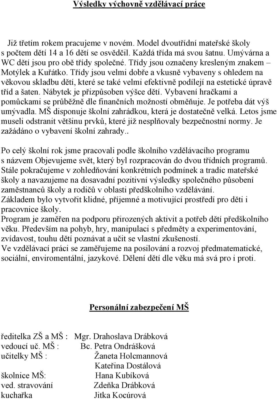 Třídy jsou velmi dobře a vkusně vybaveny s ohledem na věkovou skladbu dětí, které se také velmi efektivně podílejí na estetické úpravě tříd a šaten. Nábytek je přizpůsoben výšce dětí.