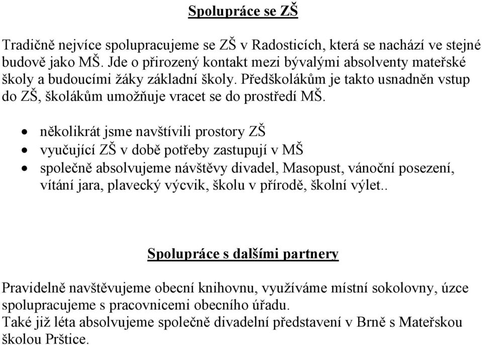 několikrát jsme navštívili prostory ZŠ vyučující ZŠ v době potřeby zastupují v MŠ společně absolvujeme návštěvy divadel, Masopust, vánoční posezení, vítání jara, plavecký výcvik, školu v