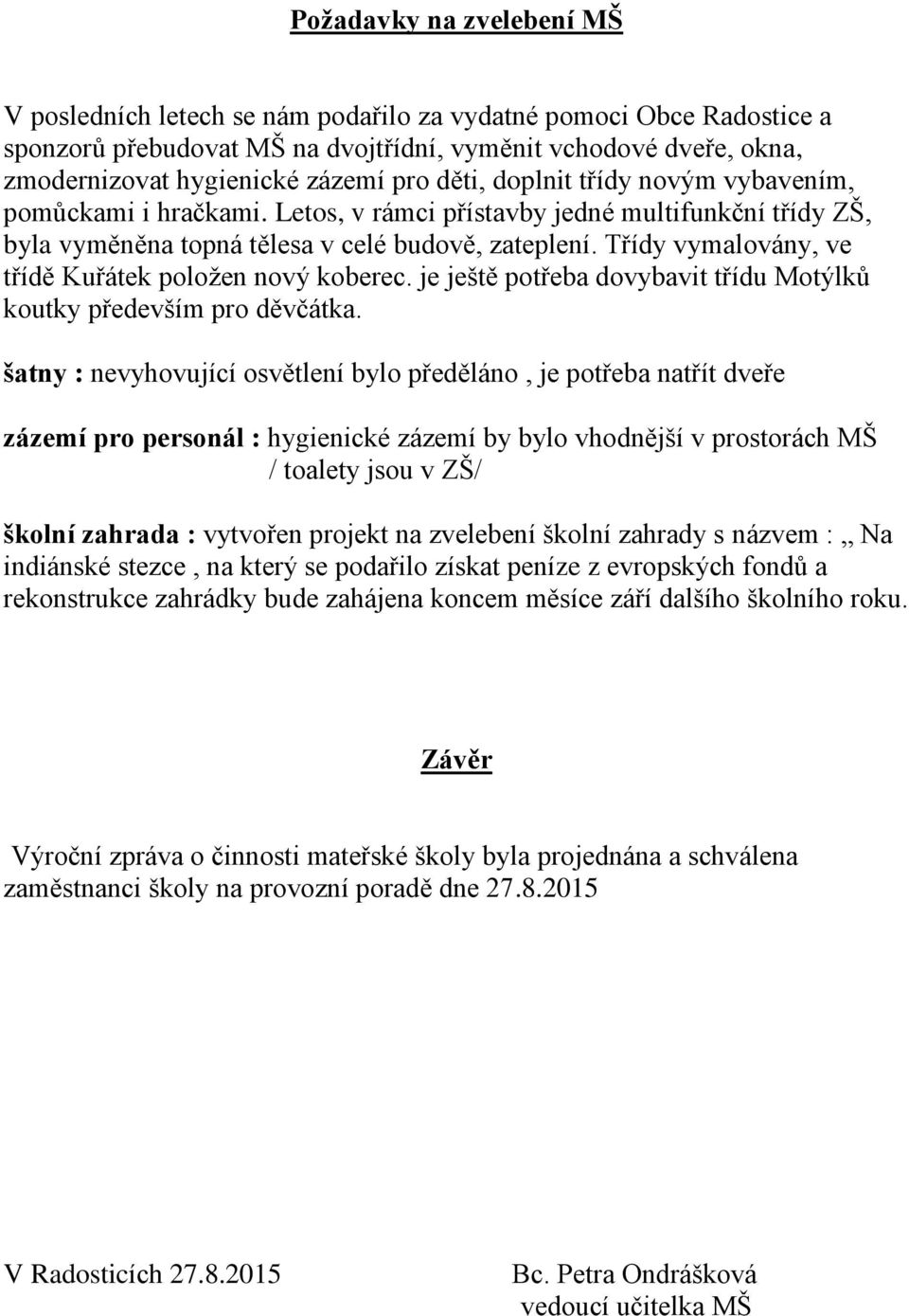 Třídy vymalovány, ve třídě Kuřátek položen nový koberec. je ještě potřeba dovybavit třídu Motýlků koutky především pro děvčátka.