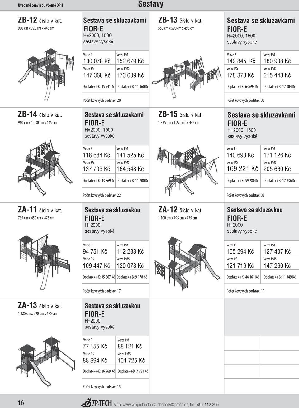 11 960 Kč Doplatek+K: 63 694 Kč Doplatek+B: 17 004 Kč 0 Počet kovových podstav: 33 ZB-14 číslo v kat. 960 cm x 1 030 cm x 445 cm Sestava se skluzavkami H=2000, 1500 sestavy vysoké ZB-15 číslo v kat.