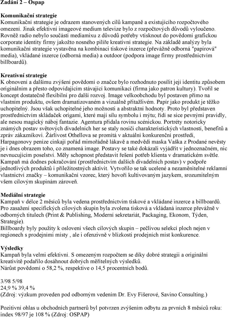 Rovněž radio nebylo součástí mediamixu z důvodů potřeby vtisknout do povědomí grafickou corporate identity firmy jakožto nosného pilíře kreativní strategie.