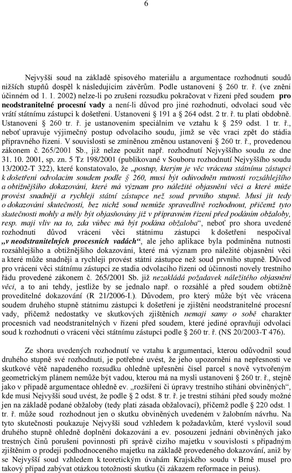 Ustanovení 191 a 264 odst. 2 tr. ř. tu platí obdobně. Ustanovení 260 tr. ř. je ustanovením speciálním ve vztahu k 259 odst. 1 tr. ř., neboť upravuje výjimečný postup odvolacího soudu, jímž se věc vrací zpět do stádia přípravného řízení.