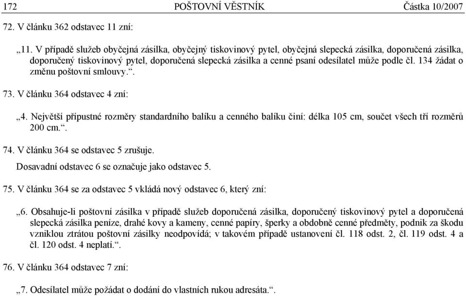 podle čl. 134 žádat o změnu poštovní smlouvy.. 73. V článku 364 odstavec 4 zní: 4. Největší přípustné rozměry standardního balíku a cenného balíku činí: délka 105 cm, součet všech tří rozměrů 200 cm.