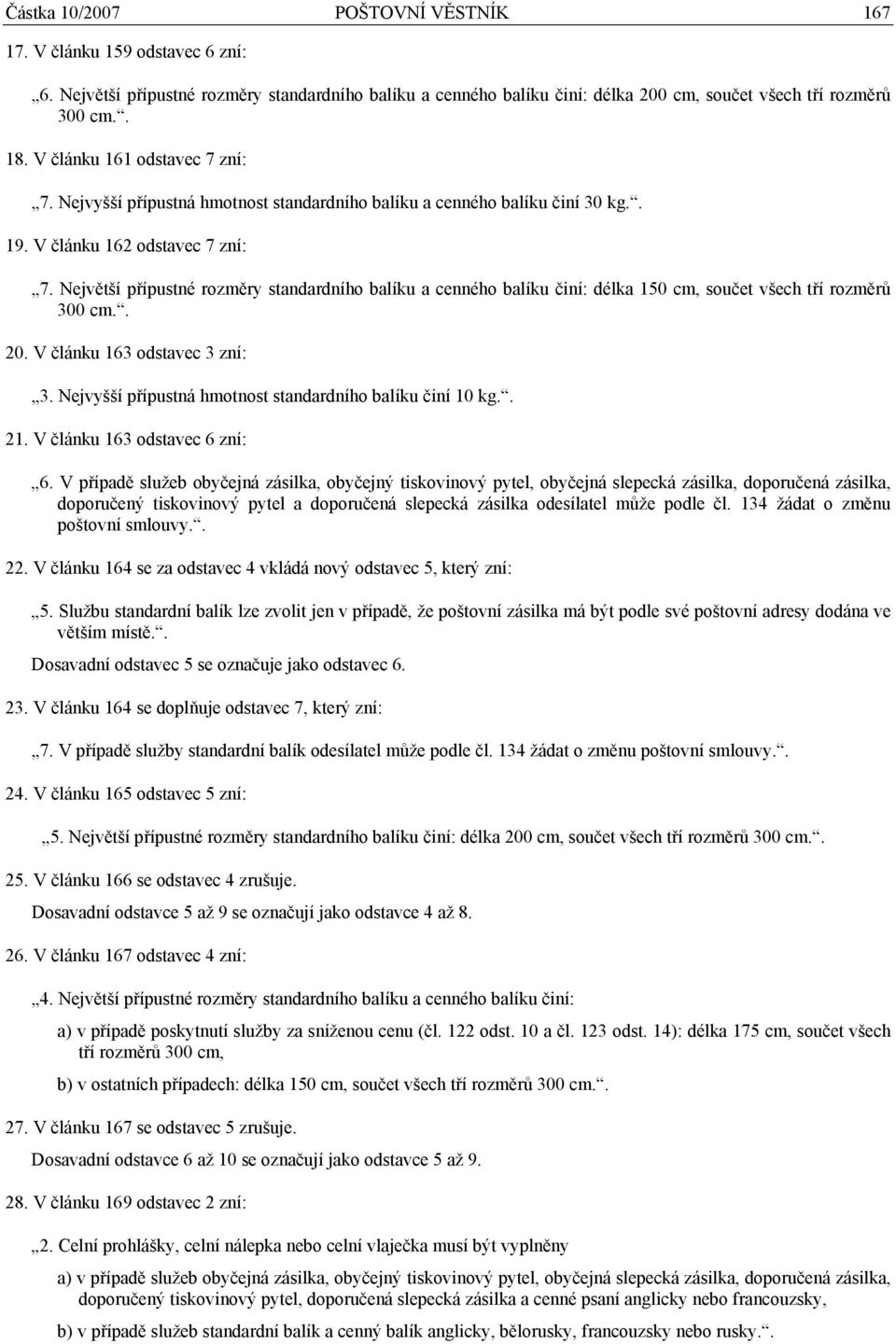 Největší přípustné rozměry standardního balíku a cenného balíku činí: délka 150 cm, součet všech tří rozměrů 300 cm.. 20. V článku 163 odstavec 3 zní: 3.