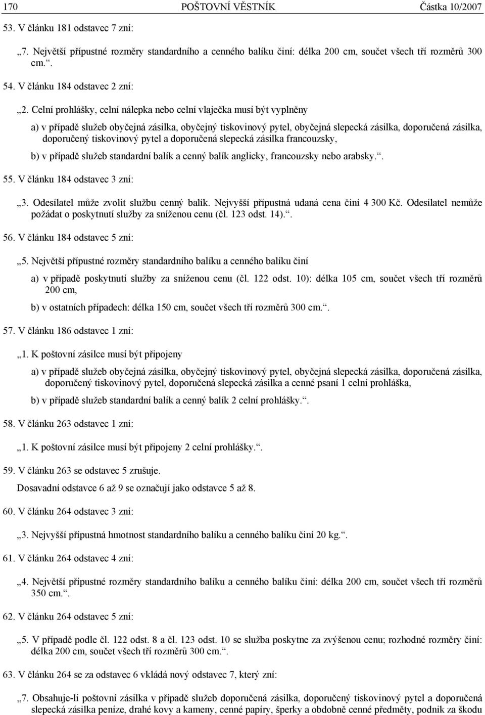 V článku 184 odstavec 3 zní: 3. Odesílatel může zvolit službu cenný balík. Nejvyšší přípustná udaná cena činí 4 300 Kč. Odesílatel nemůže požádat o poskytnutí služby za sníženou cenu (čl. 123 odst.