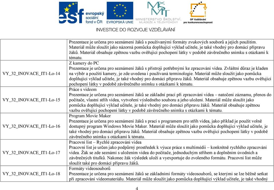 Materiál obsahuje zpětnou vazbu ověřující pochopení látky v podobě závěrečného snímku s otázkami k Z kamery do PC Prezentace je určena pro seznámení žáků s přístroji potřebnými ke zpracování videa.