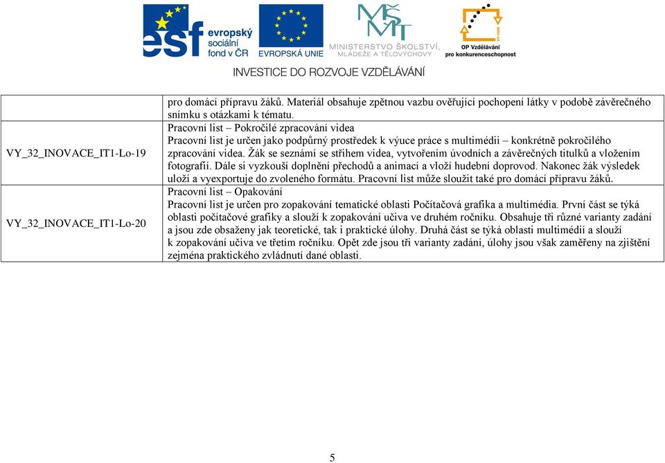 práce s multimédii konkrétně pokročilého zpracování videa. Žák se seznámí se střihem videa, vytvořením úvodních a závěrečných titulků a vložením fotografií.