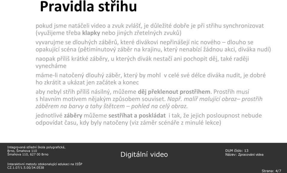 děj, také raději vynecháme máme-li natočený dlouhý záběr, který by mohl v celé své délce diváka nudit, je dobré ho zkrátit a ukázat jen začátek a konec aby nebyl střih příliš násilný, můžeme děj