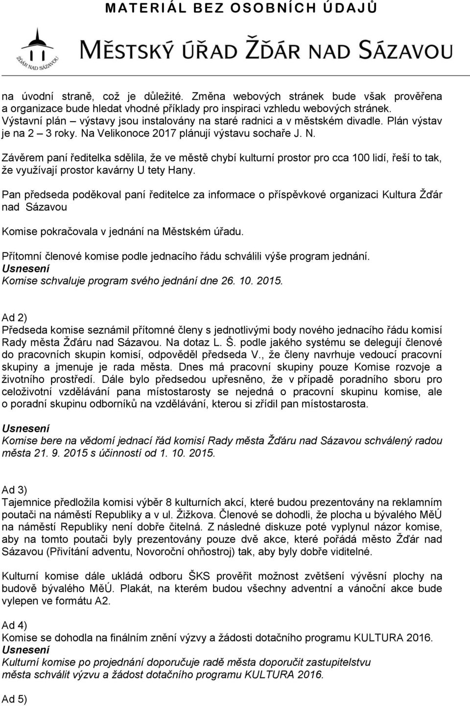 Velikonoce 2017 plánují výstavu sochaře J. N. Závěrem paní ředitelka sdělila, že ve městě chybí kulturní prostor pro cca 100 lidí, řeší to tak, že využívají prostor kavárny U tety Hany.