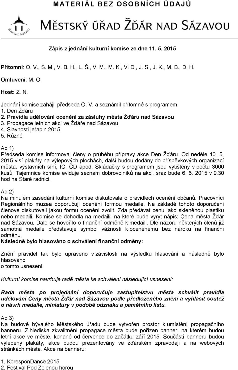 Slavnosti jeřabin 2015 5. Různé Ad 1) Předseda komise informoval členy o průběhu přípravy akce Den Žďáru. Od neděle 10. 5. 2015 visí plakáty na výlepových plochách, další budou dodány do příspěvkových organizací města, výstavních síní, IC, ČD apod.