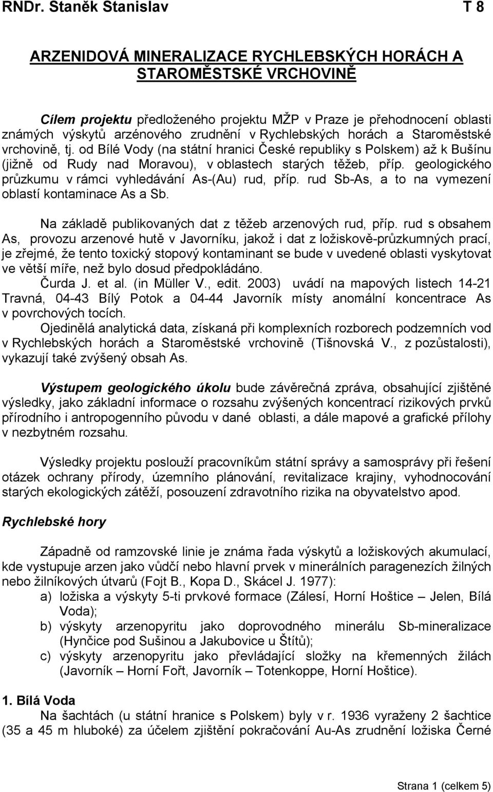geologického průzkumu v rámci vyhledávání As-(Au) rud, příp. rud Sb-As, a to na vymezení oblastí kontaminace As a Sb. Na základě publikovaných dat z těžeb arzenových rud, příp.