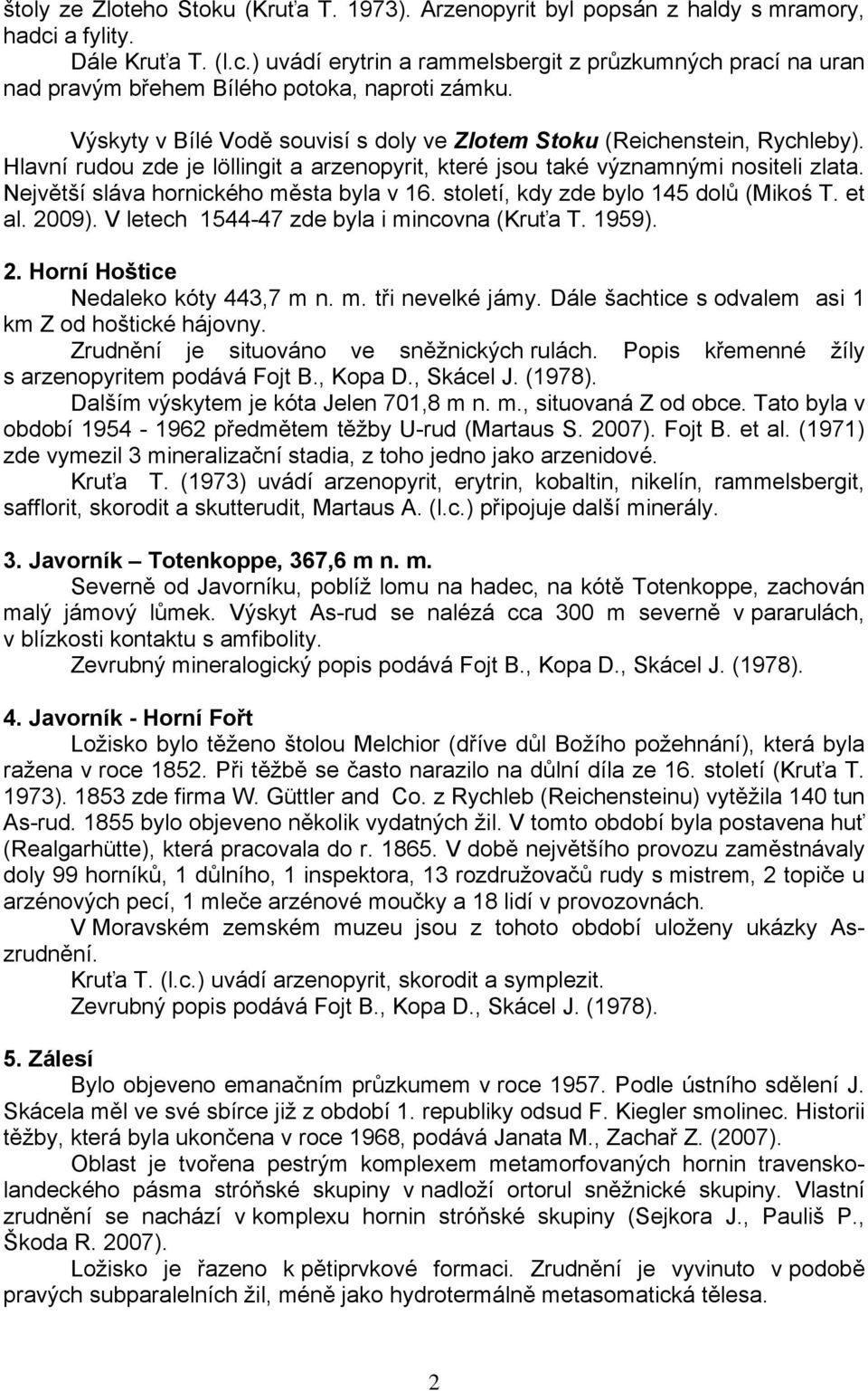 Největší sláva hornického města byla v 16. století, kdy zde bylo 145 dolů (Mikoś T. et al. 2009). V letech 1544-47 zde byla i mincovna (Kruťa T. 1959). 2. Horní Hoštice Nedaleko kóty 443,7 m n. m. tři nevelké jámy.