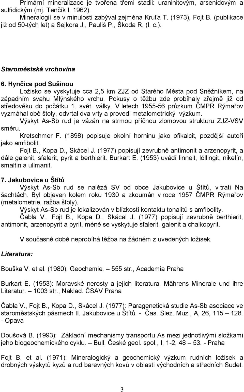 Hynčice pod Sušinou Ložisko se vyskytuje cca 2,5 km ZJZ od Starého Města pod Sněžníkem, na západním svahu Mlýnského vrchu. Pokusy o těžbu zde probíhaly zřejmě již od středověku do počátku 1. svět.