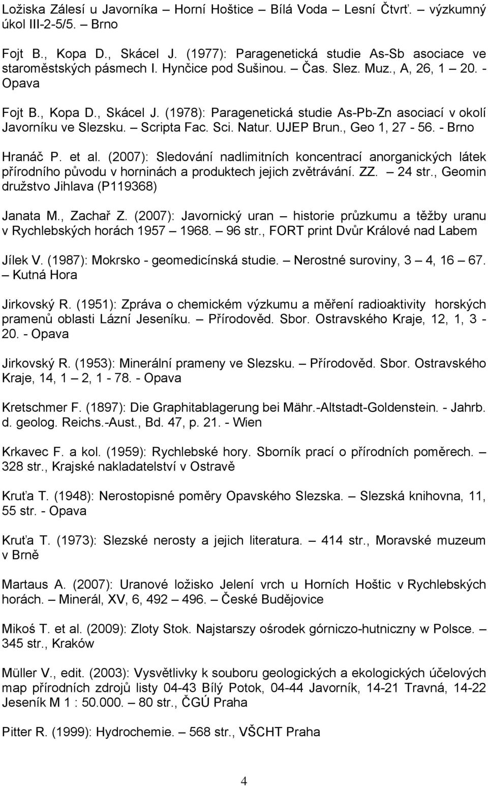 , Geo 1, 27-56. - Brno Hranáč P. et al. (2007): Sledování nadlimitních koncentrací anorganických látek přírodního původu v horninách a produktech jejich zvětrávání. ZZ. 24 str.