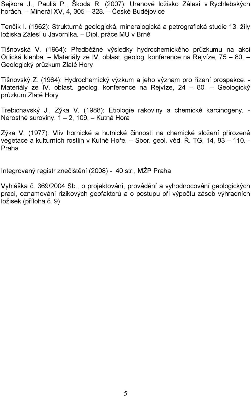 (1964): Předběžné výsledky hydrochemického průzkumu na akci Orlická klenba. Materiály ze IV. oblast. geolog. konference na Rejvíze, 75 80. Geologický průzkum Zlaté Hory Tišnovský Z.