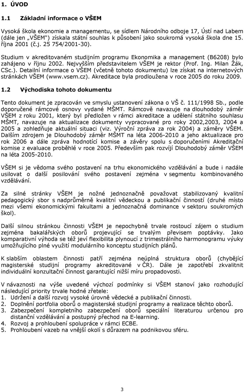 října 2001 (č.j. 25 754/2001-30). Studium v akreditovaném studijním programu Ekonomika a management (B6208) bylo zahájeno v říjnu 2002. Nejvyšším představitelem VŠEM je rektor (Prof. Ing.