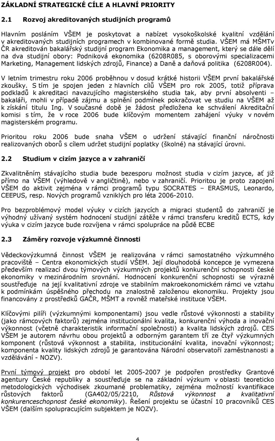 VŠEM má MŠMTv ČR akreditován bakalářský studijní program Ekonomika a management, který se dále dělí na dva studijní obory: Podniková ekonomika (6208R085, s oborovými specializacemi Marketing,