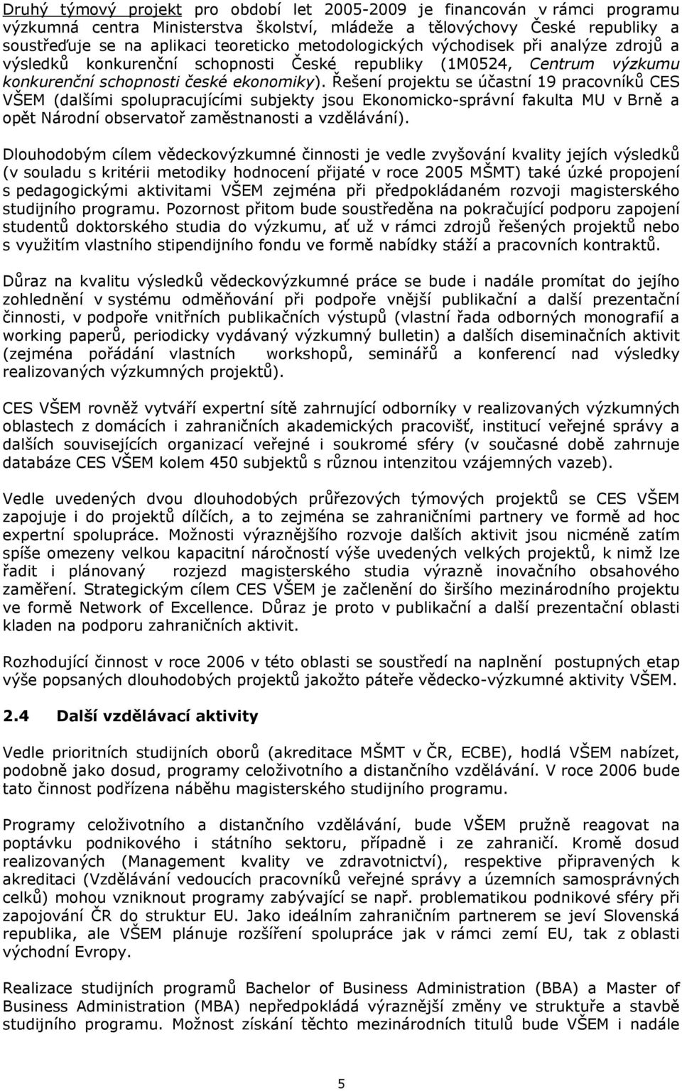 Řešení projektu se účastní 19 pracovníků CES VŠEM (dalšími spolupracujícími subjekty jsou Ekonomicko-správní fakulta MU v Brně a opět Národní observatoř zaměstnanosti a vzdělávání).