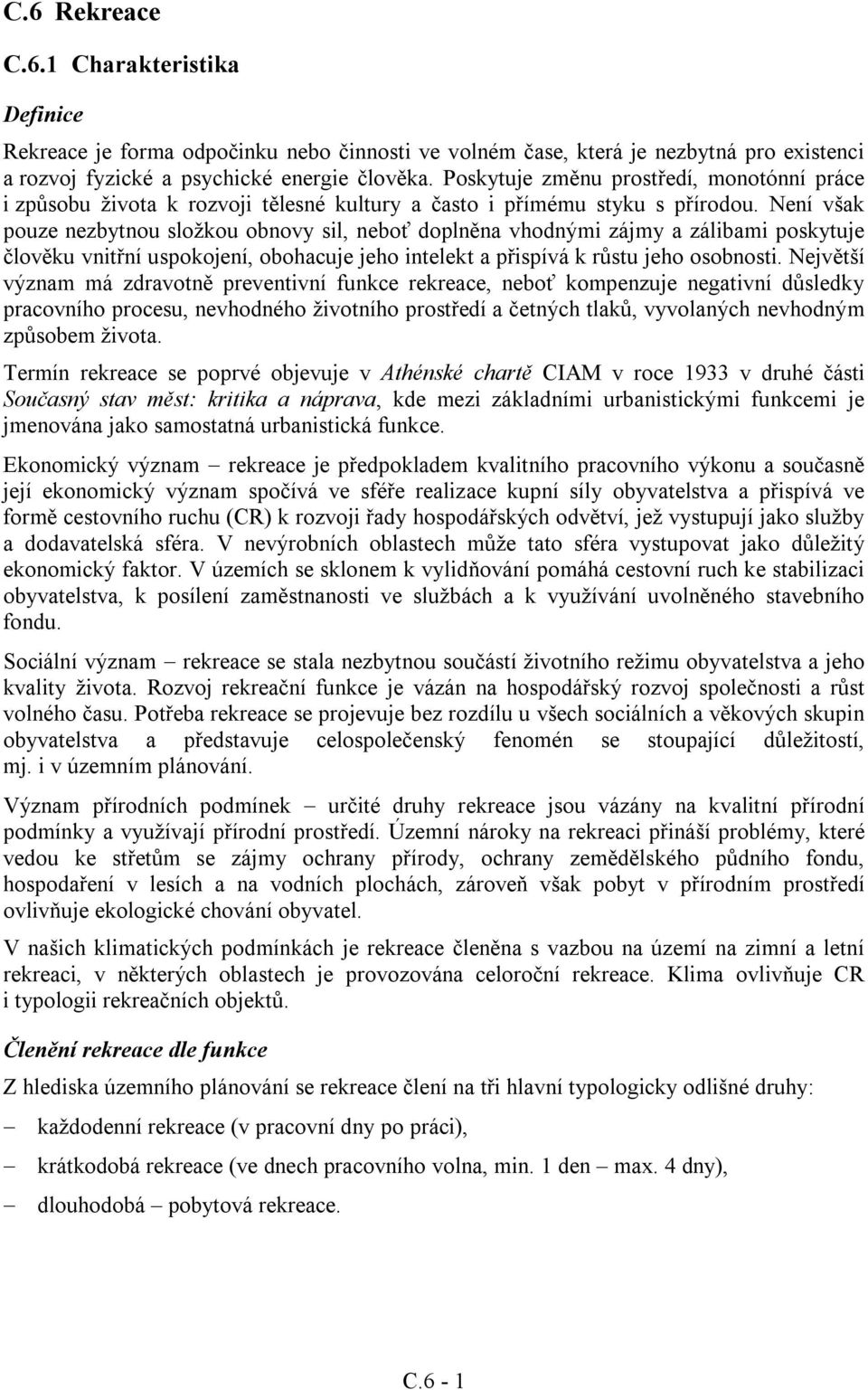 Není však pouze nezbytnou složkou obnovy sil, neboť doplněna vhodnými zájmy a zálibami poskytuje člověku vnitřní uspokojení, obohacuje jeho intelekt a přispívá k růstu jeho osobnosti.