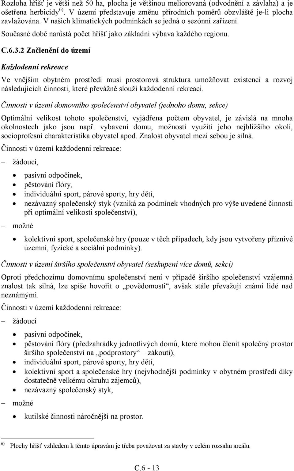 2 Začlenění do území Každodenní rekreace Ve vnějším obytném prostředí musí prostorová struktura umožňovat existenci a rozvoj následujících činností, které převážně slouží každodenní rekreaci.