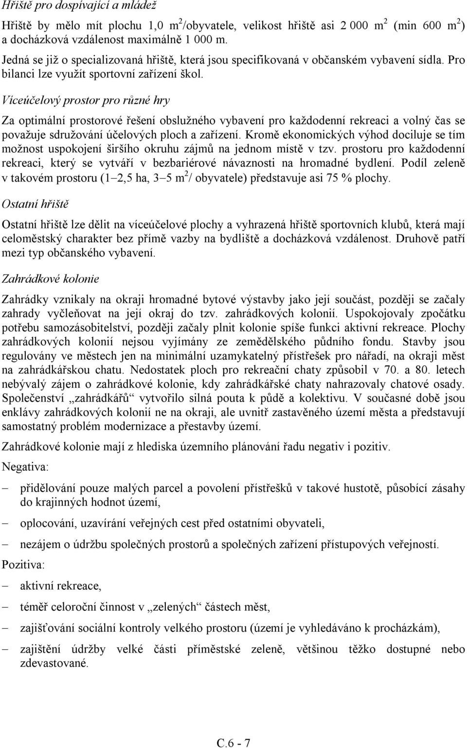 Víceúčelový prostor pro různé hry Za optimální prostorové řešení obslužného vybavení pro každodenní rekreaci a volný čas se považuje sdružování účelových ploch a zařízení.