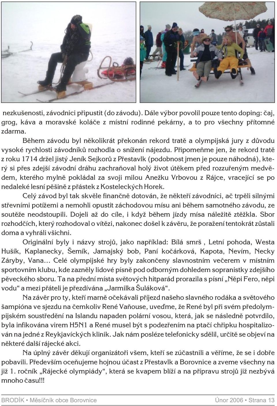 Pøipomeòme jen, že rekord tratì z roku 1714 držel jistý Jeník Sejkorù z Pøestavlk (podobnost jmen je pouze náhodná), který si pøes zdejší závodní dráhu zachraòoval holý život útìkem pøed rozzuøeným