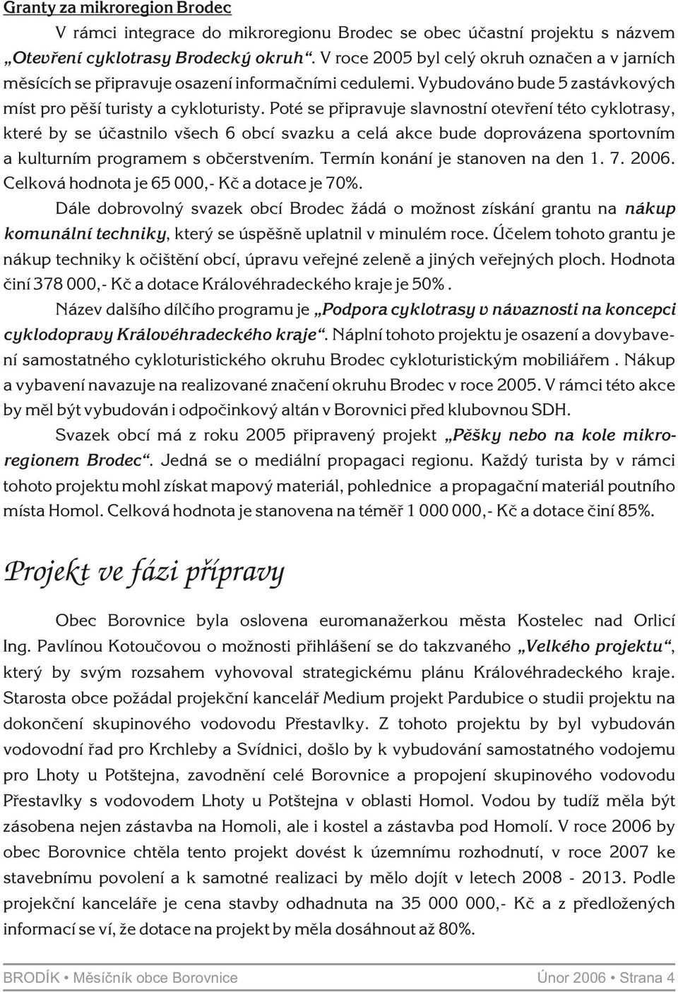 Poté se pøipravuje slavnostní otevøení této cyklotrasy, které by se úèastnilo všech 6 obcí svazku a celá akce bude doprovázena sportovním a kulturním programem s obèerstvením.