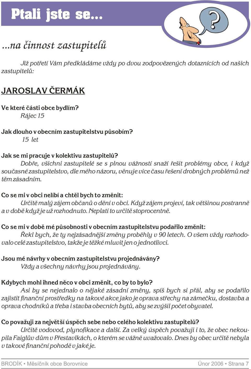 Dobøe, všichni zastupitelé se s plnou vážností snaží øešit problémy obce, i když souèasné zastupitelstvo, dle mého názoru, vìnuje více èasu øešení drobných problémù než tìm zásadním.