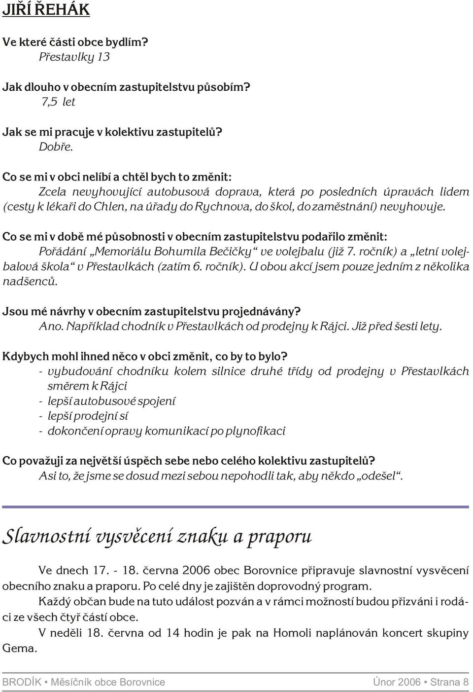 nevyhovuje. Co se mi v dobì mé pùsobnosti v obecním zastupitelstvu podaøilo zmìnit: Poøádání Memoriálu Bohumila Beèièky ve volejbalu (již 7. roèník) a letní volejbalová škola v Pøestavlkách (zatím 6.