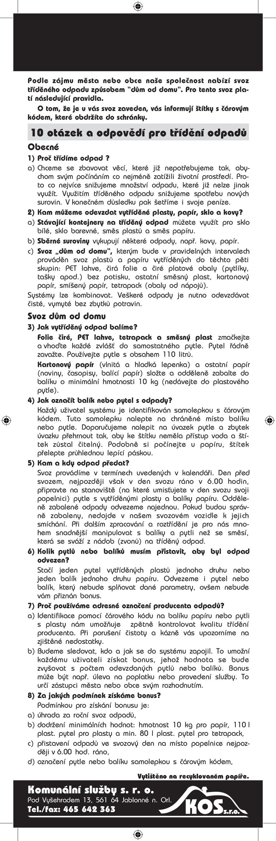 a) Chceme se zbavovat věcí, které již nepotřebujeme tak, aby chom svým počínáním co nejméně zatížili životní prostředí. Pro to co nejvíce snižujeme množství odpadu, které již nelze jinak využít.