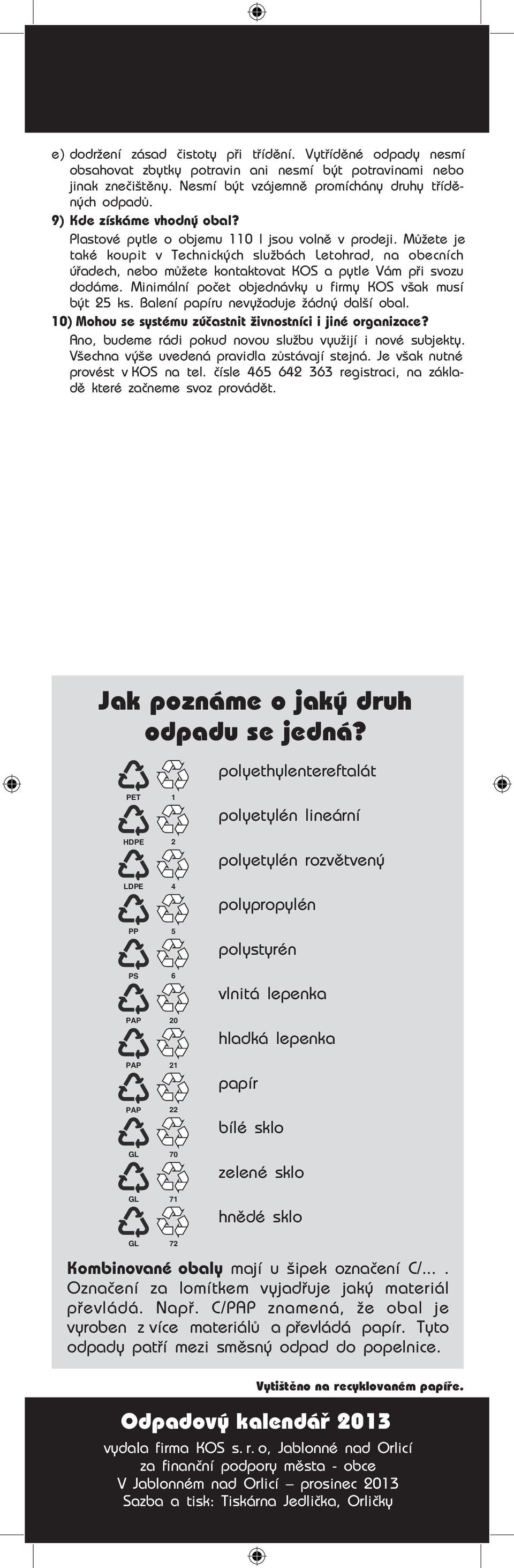 Můžete je také koupit v Technických službách Letohrad, na obecních úřadech, nebo můžete kontaktovat KOS a pytle Vám při svozu dodáme. Minimální počet objednávky u firmy KOS však musí být ks.